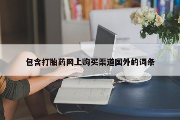 包含打胎药网上购买渠道国外的词条