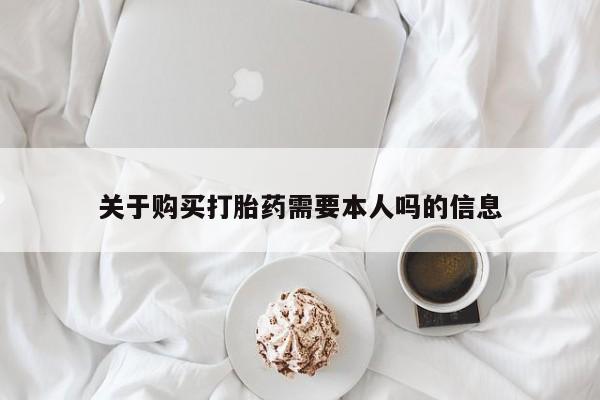 关于购买打胎药需要本人吗的信息