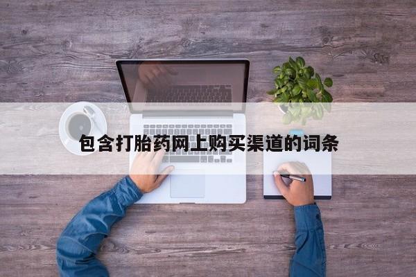 包含打胎药网上购买渠道的词条