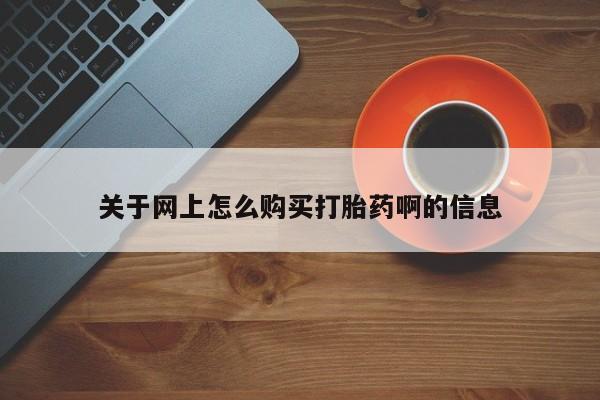 关于网上怎么购买打胎药啊的信息