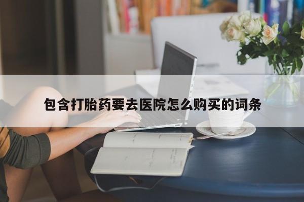 包含打胎药要去医院怎么购买的词条