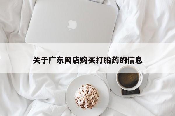 关于广东网店购买打胎药的信息