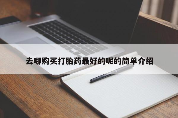 去哪购买打胎药最好的呢的简单介绍