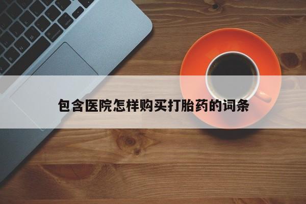 包含医院怎样购买打胎药的词条