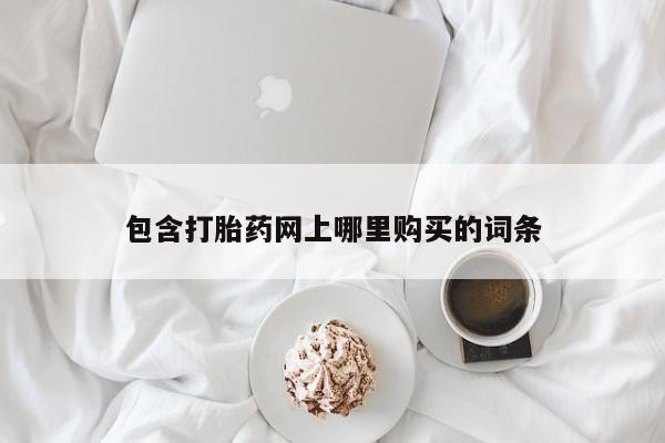 包含打胎药网上哪里购买的词条