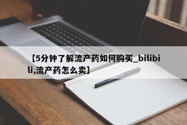 【5分钟了解流产药如何购买_bilibili,流产药怎么卖】